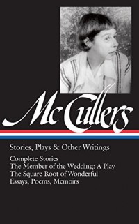 Carson McCullers: Stories, Plays & Other Writings (LOA #287): Complete stories/The Member of the Wedding: A Play/The Sojourner/The Square Root of Wonderful/essays, poems & autobiography
