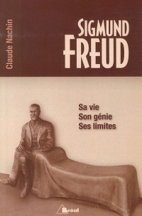 Sigmund Freud sa vie, son génie, ses limites