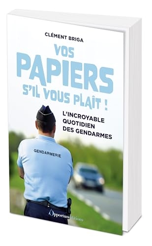 Vos papiers s'il vous plaît !: L'incroyable quotidien des gendarmes