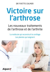 Victoire sur l'arthrose. Les nouveaux traitements de l'arthrose et de l'arthrite
