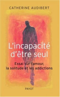 L'incapacité d'être seul : Essai sur l'amour, la solitude et les addictions
