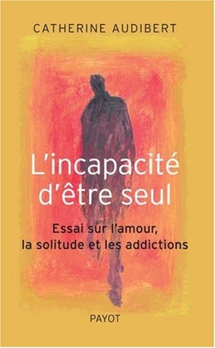 L'incapacité d'être seul : Essai sur l'amour, la solitude et les addictions