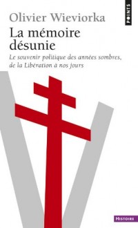 La Mémoire désunie. Le souvenir politique des années sombres, de la Libération à nos jours