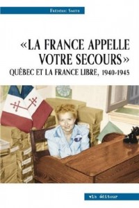 La France Appelle Votre Secours Quebec et la France Libre 1940-45