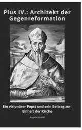 Pius IV.: Architekt der Gegenreformation: Ein visionärer Papst und sein Beitrag zur Einheit der Kirche