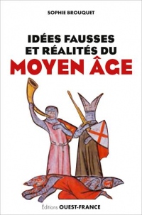 Idées fausses et réalités du Moyen Age : Du mythe aux dernières données historiques
