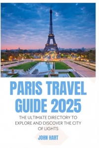 PARIS TRAVEL GUIDE 2025: The Ultimate Directory to Explore and Discover the City of Lights