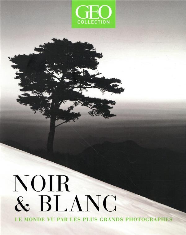 Noir & Blanc - Le monde vu par les plus grands photographes - GEO collection