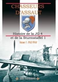 Chasseurs d’assaut Volume 1: Histoire de la JG 4 et de la Sturmstaffel 1 (1942-1944)