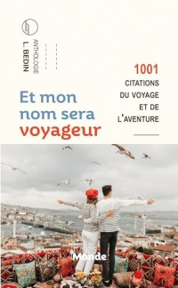 Et mon nom sera voyageur: 1001 citations du voyage et de l'aventure