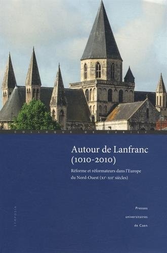 Autour de Lanfranc (1010-2010) : Réforme et réformateurs dans l'Europe du Nord-Ouest (XIe-XIIe siècles)