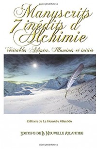 7 manuscrits inédits d'Alchimie: Véritables Adeptes, Illuminés et initiés