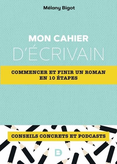 Mon cahier d'écrivain: Tous les conseils d'écriture pour commencer et finir un roman en dix étapes