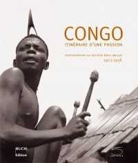 Congo : Itinéraire d'une passion Photographies du Docteur Emile Müller 1923-1938