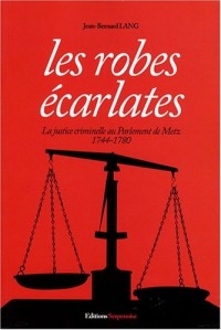 Les Robes écarlates : La justice criminelle au parlement de Metz, 1744-1780