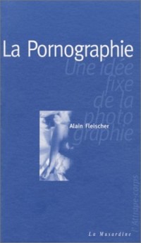 La pornographie : Une idée fixe de la photographie