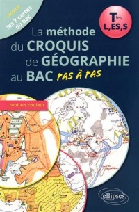 La Méthode du Croquis de Géographie au Bac Pas à Pas Tles L,ES,S Les 7 Cartes du Bac Tout en Couleur