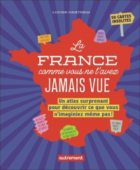La France comme vous ne l'avez jamais vue: Un atlas surprenant pour découvrir ce que vous n'imaginiez même pas !