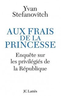Aux frais de la princesse : Enquête sur les privilégiés de la République