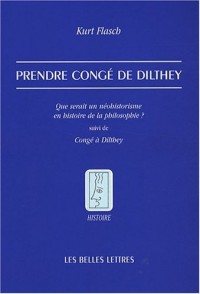 Prendre congé de Dilthey: Que serait un néohistorisme en histoire de la philosophie ? suivi de Congé à Dilthey