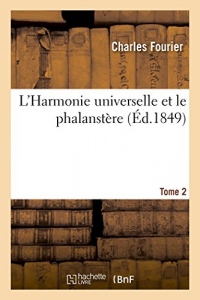 L'Harmonie universelle et le phalanstère, exposés par Fourier. Tome 2