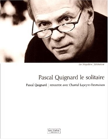 Pascal Quignard le solitaire. : Pascal Quignard, rencontre avec Chantal Lapeyre-Desmaison