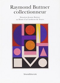 Raymond Buttner collectionneur : Donation Jeanne Buttner au Musée d'art moderne de Troyes