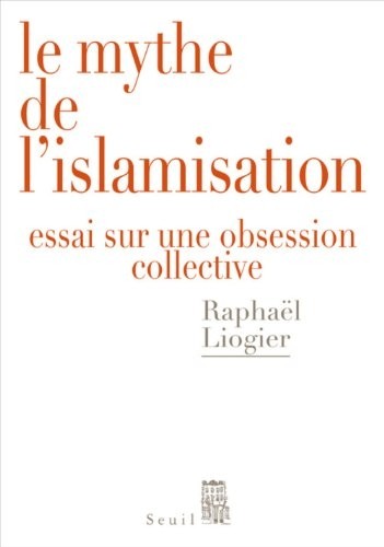 Le Mythe de l'islamisation. Essai sur une obsession collective
