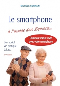 Le smartphone à l'usage des Seniors: Vie pratique, vie sociale et familiale : comment mieux vivre avec son smartphone