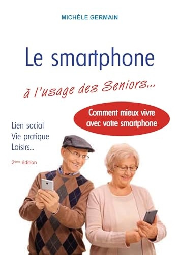Le smartphone à l'usage des Seniors: Vie pratique, vie sociale et familiale : comment mieux vivre avec son smartphone