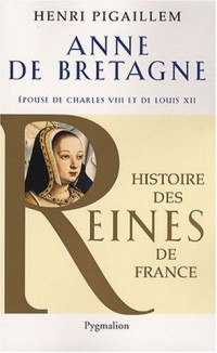 Anne de Bretagne : Epouse de Charles VIII et de Louis XII