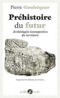 Préhistoire du futur - Archéologies intempestives du territo: ARCHÉOLOGIES INTEMPESTIVES DU TERRITOIRE. SUIVI D'UN DIALOGUE AVEC L'AUTEUR