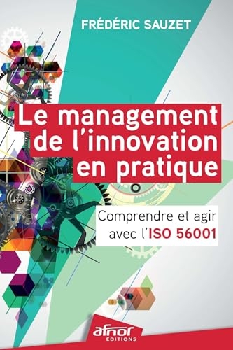 Le management de l'innovation en pratique: Comprendre et agir avec l'ISO 56001