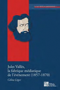 Jules Valles, la Fabrique Mediatique de l'Evenement (1857-1870)