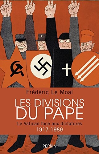 Les divisions du pape : Le Vatican face aux dictatures 1917-1989