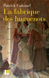 La fabrique des huguenots: Une minorité entre histoire et mémoire (XVIIIe-XXIe siècle)