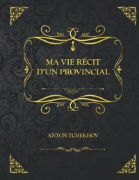Ma vie: Edition Collector - Récit d'un provincial Anton Tchekhov