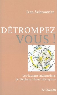 Détrompez-vous! Les étranges indignations de Stéphane Hessel décryptées