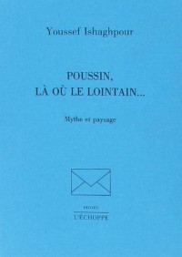 Poussin, là où le lointain--: Mythe et paysage