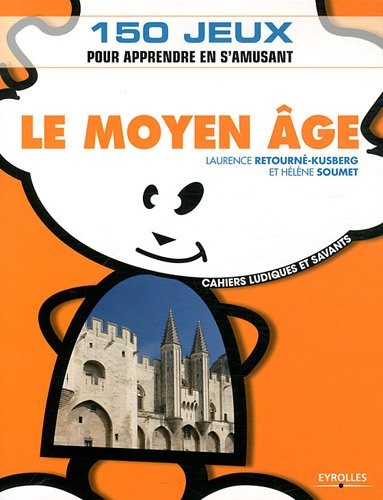 Le Moyen Age: 150 jeux pour apprendre en s'amusant