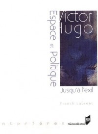 Victor Hugo : espace et politique : (Jusqu'à l'exil 1823-1852)