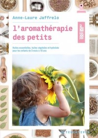 L’aromathérapie des petits: Huiles essentielles, huiles végétales et hydrolats pour les enfants de 3 mois à 10 ans