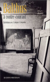 Balthus, à contre-courant - entretiens avec Constanzo Constantini