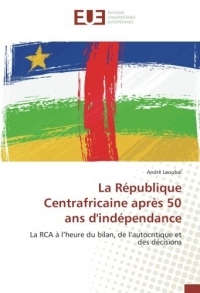La Republique Centrafricaine après 50 ans d'independance: La RCA A l'heure du bilan, de l'autocritique et des decisions