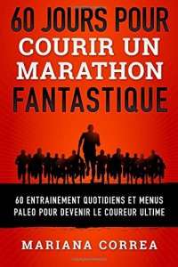 60 JOURS POUR COURIR Un MARATHON FANTASTIQUE: 60 ENTRAINEMENT QUOTIDIENS ET MENUS PALEO POUR DEVENIR Le COUREUR ULTIME