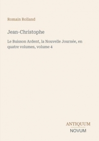 Jean-Christophe: Le Buisson Ardent, la Nouvelle Journée, en quatre volumes, volume 4