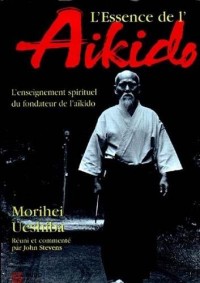 L'essence de l'Aïkido : L'enseignement spirituel du fondateur de l'aïkido