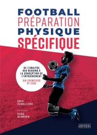 FOOTBALL PREPARATION PHYSIQUE SPECIFIQUE: DE L'ANALYSE DES BESOINS A LA CONCEPTION DE L'ENTRAINEMENT - 360 EXERCICES ET JEUX