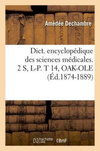 Dict. encyclopédique des sciences médicales. 2 S, L-P. T 14, OAK-OLE (Éd.1874-1889)