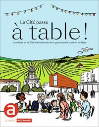 La Cité passe à table !: L'aventure de la Cité internationale de la gastronomie et du vin de Dijon